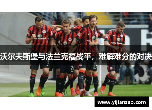沃尔夫斯堡与法兰克福战平，难解难分的对决