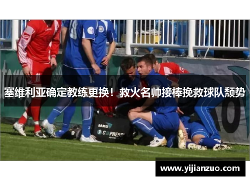 塞维利亚确定教练更换！救火名帅接棒挽救球队颓势