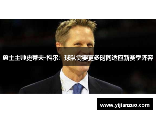 勇士主帅史蒂夫-科尔：球队需要更多时间适应新赛季阵容