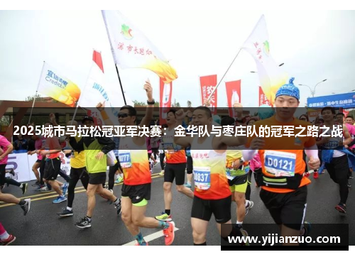 2025城市马拉松冠亚军决赛：金华队与枣庄队的冠军之路之战