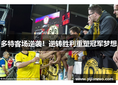 多特客场逆袭！逆转胜利重塑冠军梦想