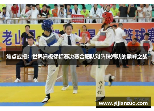 焦点战报：世界滑板锦标赛决赛合肥队对阵珠海队的巅峰之战