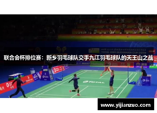 联合会杯排位赛：新乡羽毛球队交手九江羽毛球队的天王山之战
