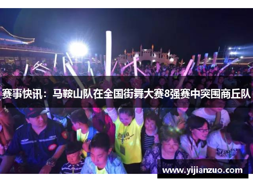 赛事快讯：马鞍山队在全国街舞大赛8强赛中突围商丘队