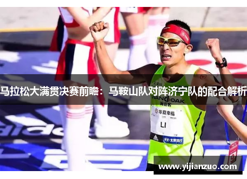 马拉松大满贯决赛前瞻：马鞍山队对阵济宁队的配合解析