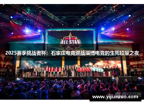 2025赛季挑战者杯：石家庄电竞迎战淄博电竞的生死较量之夜