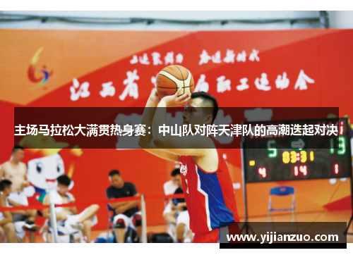 主场马拉松大满贯热身赛：中山队对阵天津队的高潮迭起对决