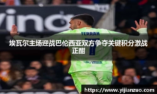 埃瓦尔主场迎战巴伦西亚双方争夺关键积分激战正酣